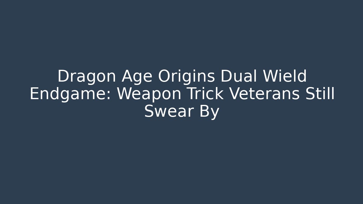 Dragon Age Origins Dual Wield Endgame: Weapon Trick Veterans Still Swear By