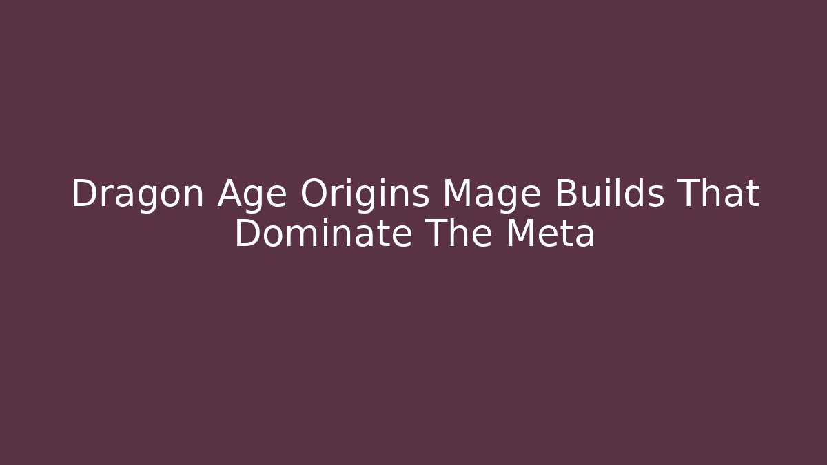 Dragon Age Origins Mage Builds That Dominate The Meta