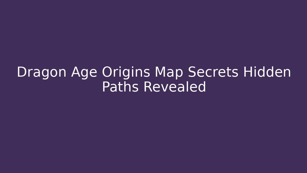 Dragon Age Origins Map Secrets Hidden Paths Revealed