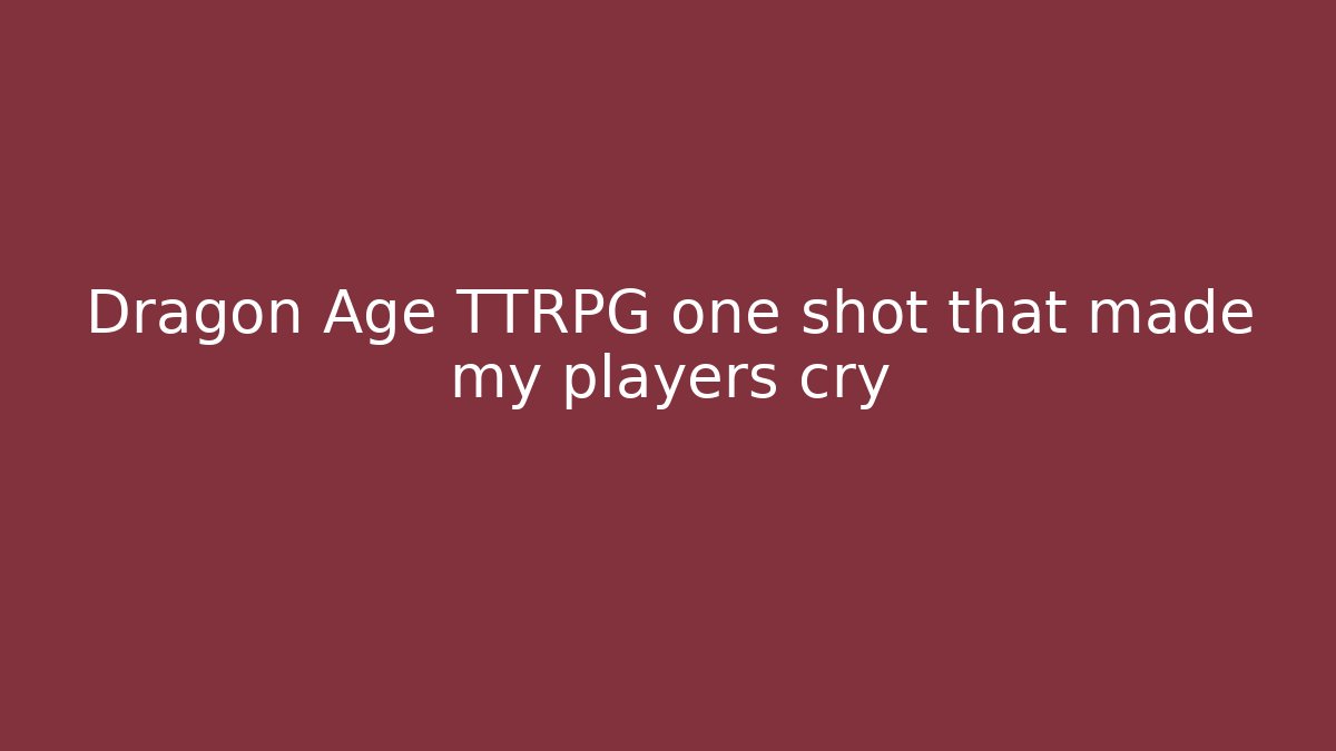 Dragon Age TTRPG one shot that made my players cry