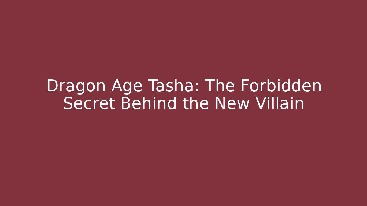 Dragon Age Tasha: The Forbidden Secret Behind the New Villain