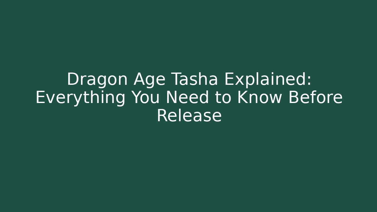 Dragon Age Tasha Explained: Everything You Need to Know Before Release