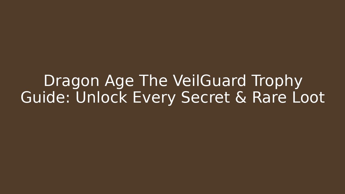 Dragon Age The VeilGuard Trophy Guide: Unlock Every Secret & Rare Loot