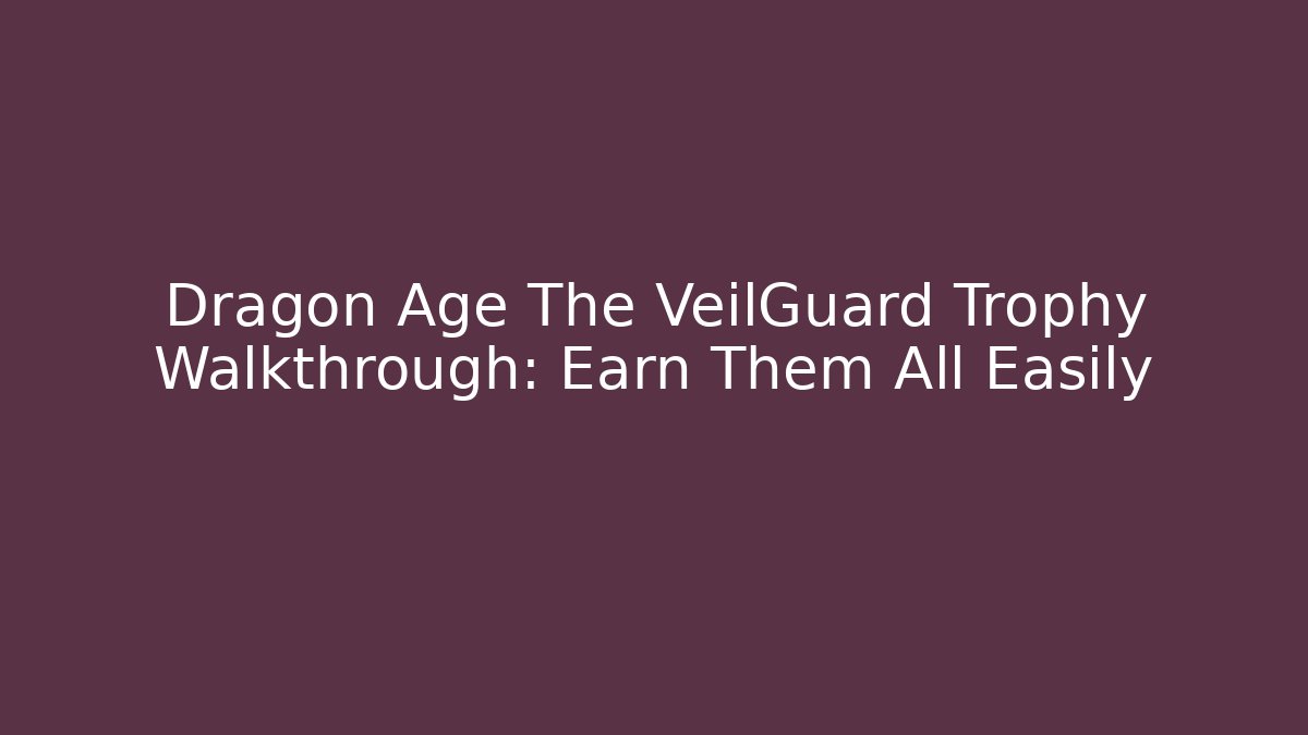 Dragon Age The VeilGuard Trophy Walkthrough: Earn Them All Easily