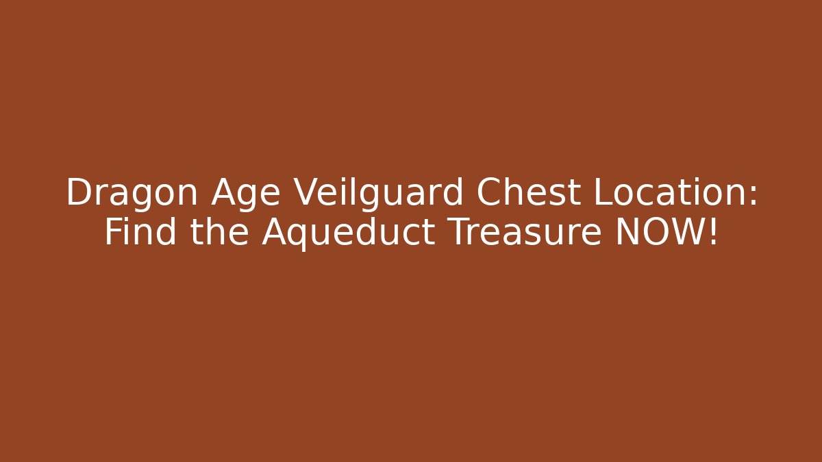 Dragon Age Veilguard Chest Location: Find the Aqueduct Treasure NOW!