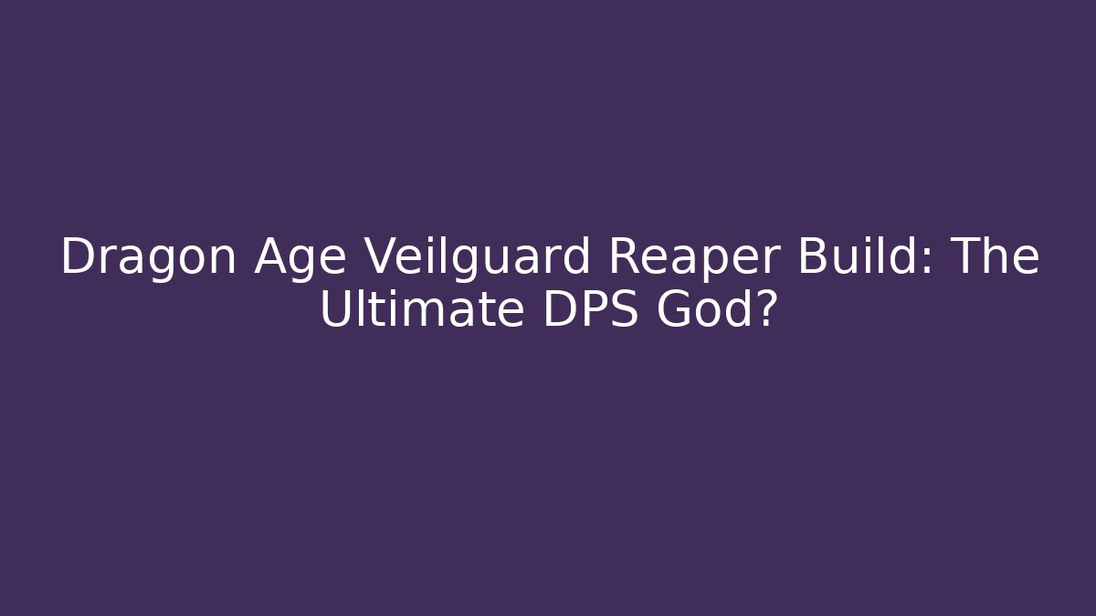 Dragon Age Veilguard Reaper Build: The Ultimate DPS God?