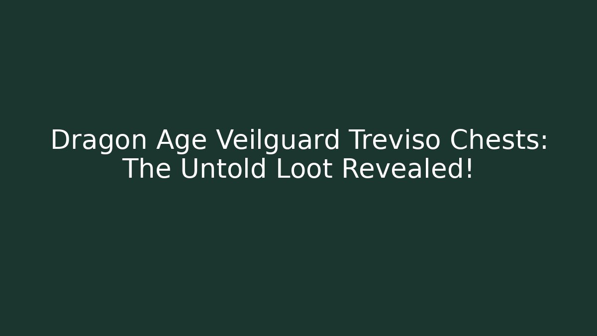 Dragon Age Veilguard Treviso Chests: The Untold Loot Revealed!