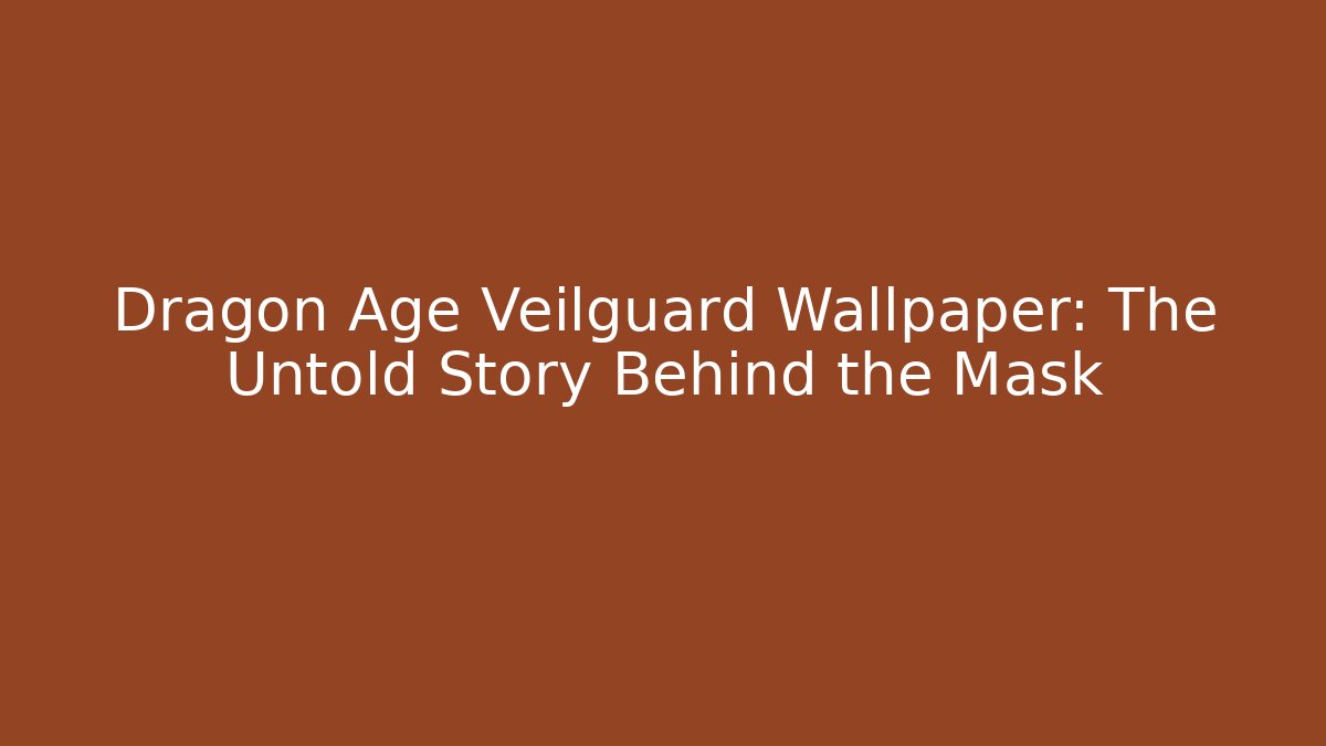 Dragon Age Veilguard Wallpaper: The Untold Story Behind the Mask