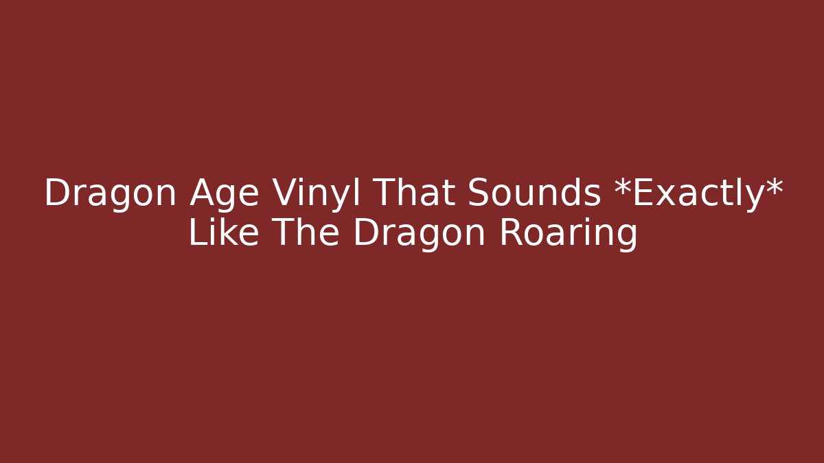 Dragon Age Vinyl That Sounds *Exactly* Like The Dragon Roaring