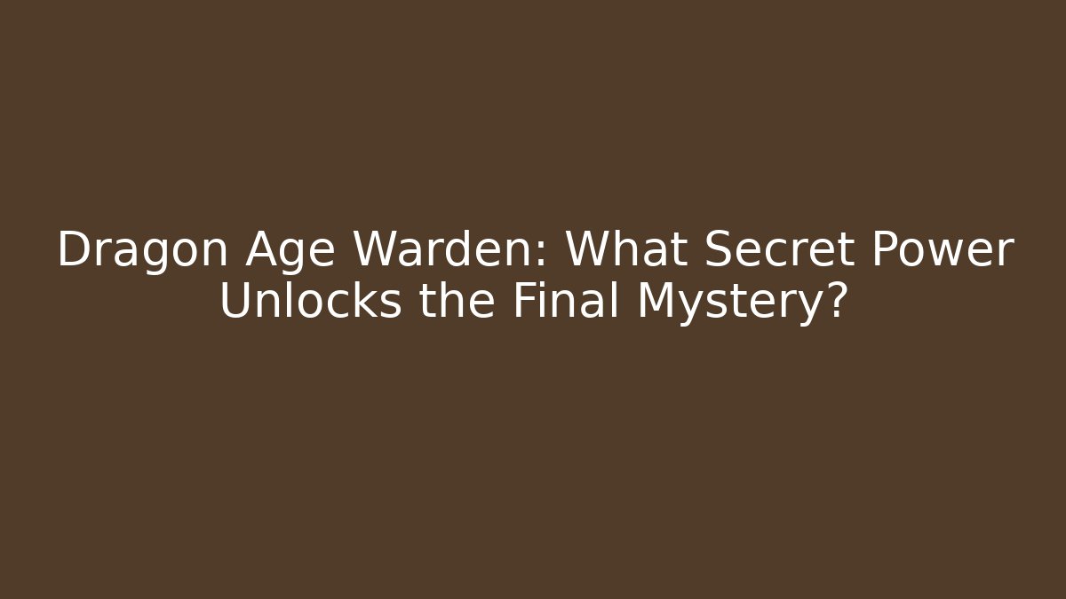 Dragon Age Warden: What Secret Power Unlocks the Final Mystery?