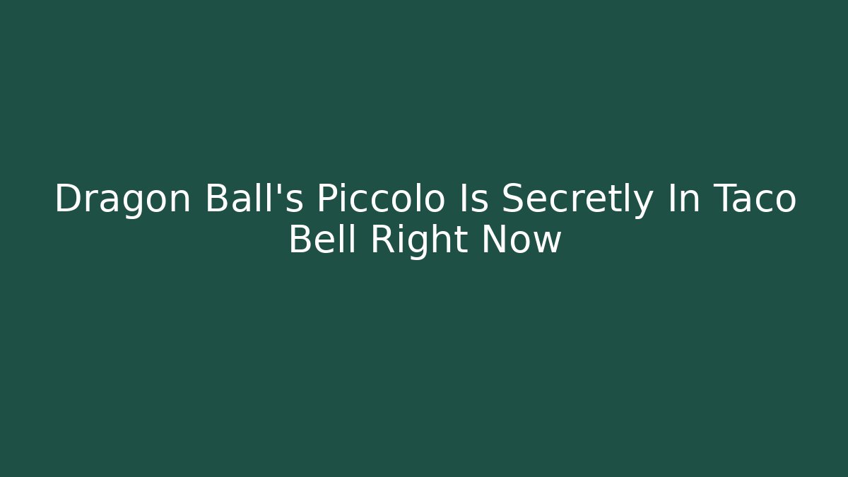 Dragon Ball's Piccolo Is Secretly In Taco Bell Right Now