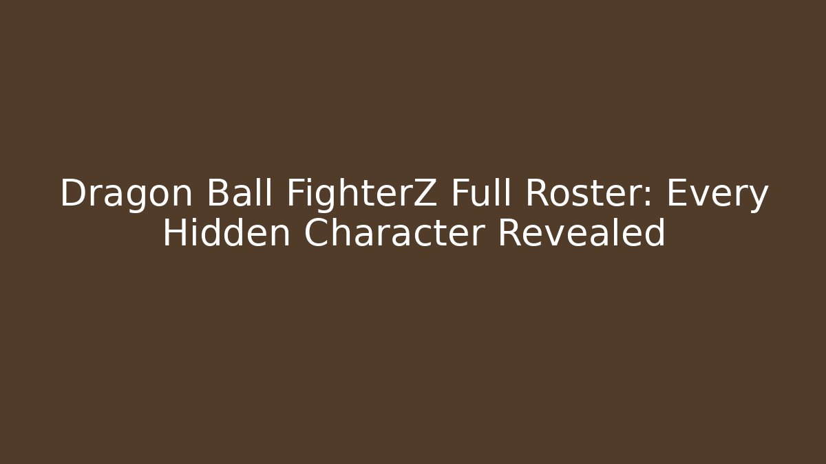 Dragon Ball FighterZ Full Roster: Every Hidden Character Revealed