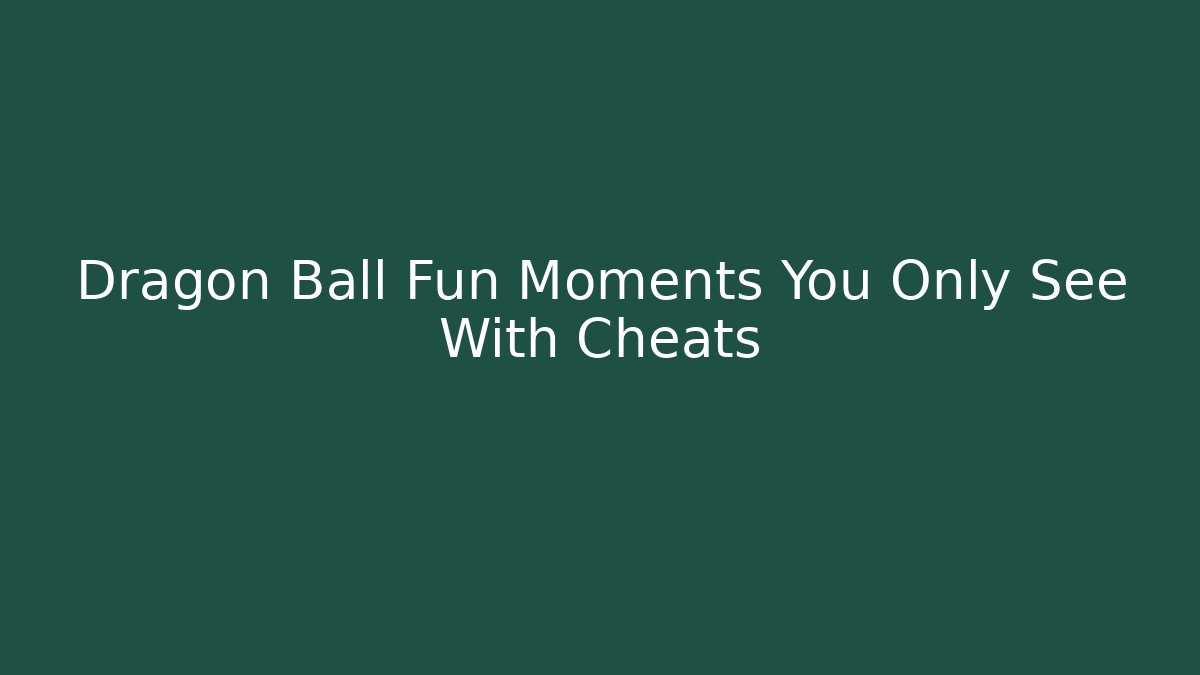 Dragon Ball Fun Moments You Only See With Cheats