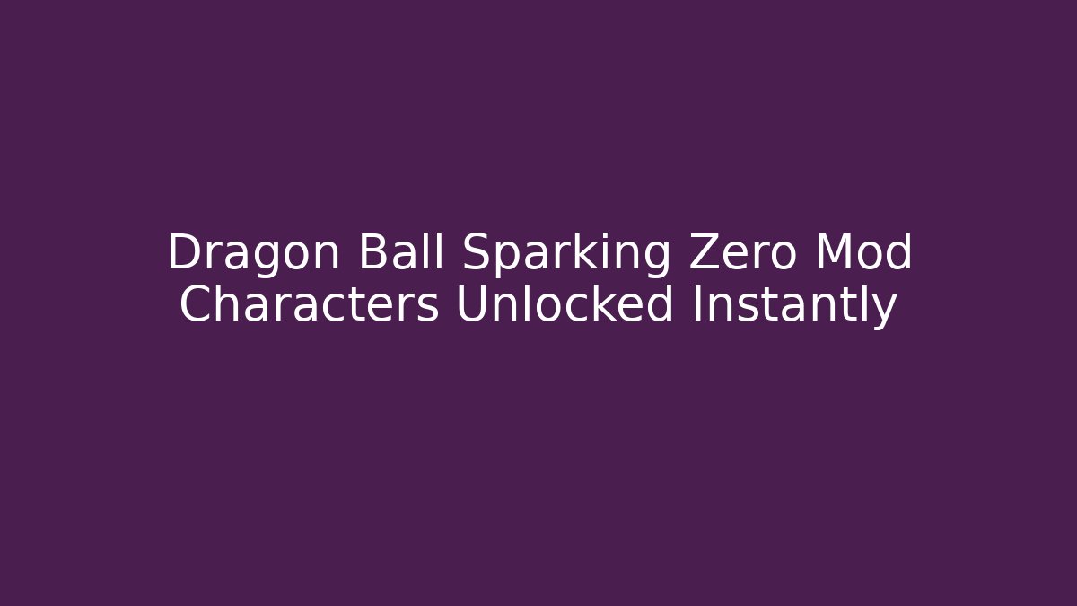 Dragon Ball Sparking Zero Mod Characters Unlocked Instantly