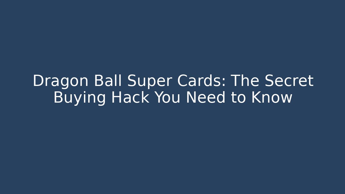 Dragon Ball Super Cards: The Secret Buying Hack You Need to Know