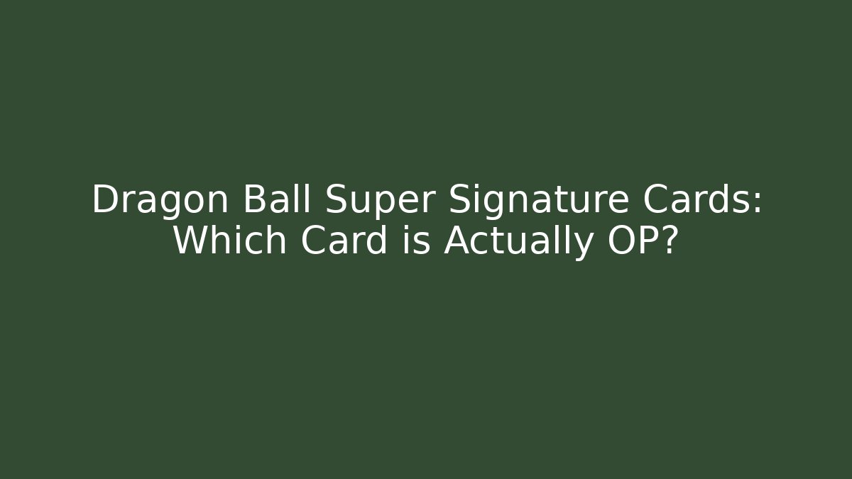 Dragon Ball Super Signature Cards: Which Card is Actually OP?