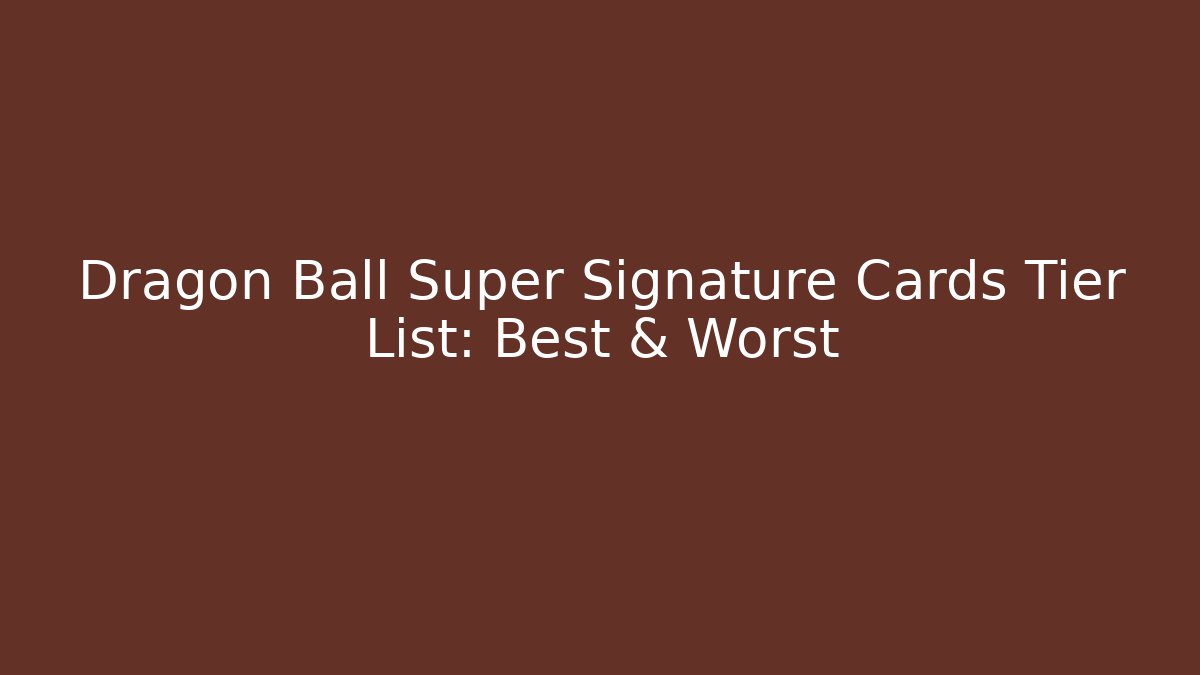 Dragon Ball Super Signature Cards Tier List: Best & Worst