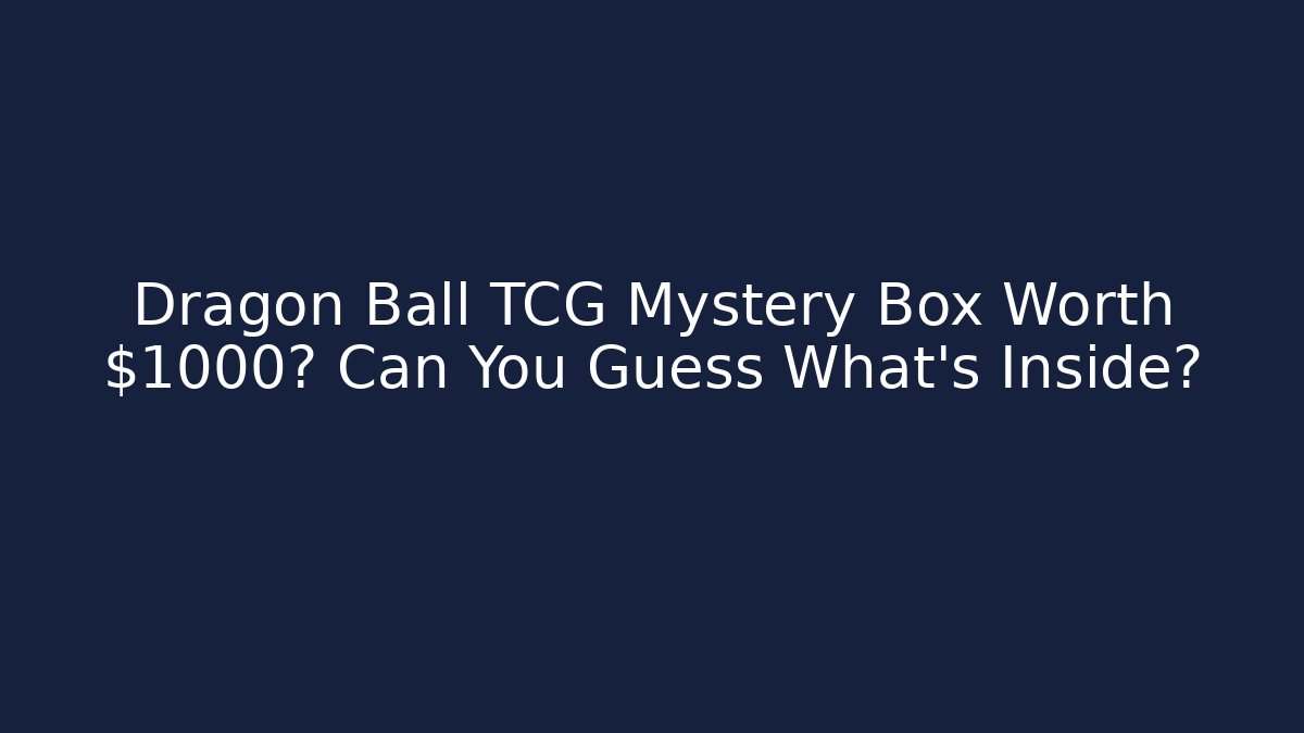 Dragon Ball TCG Mystery Box Worth $1000? Can You Guess What's Inside?