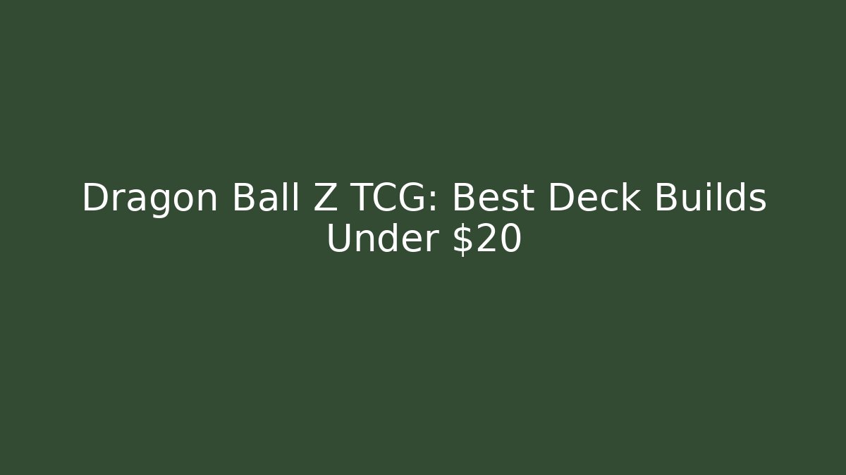 Dragon Ball Z TCG: Best Deck Builds Under $20
