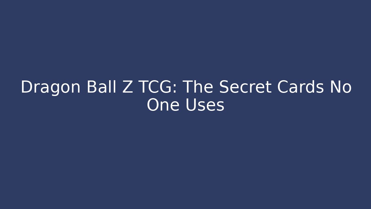 Dragon Ball Z TCG: The Secret Cards No One Uses