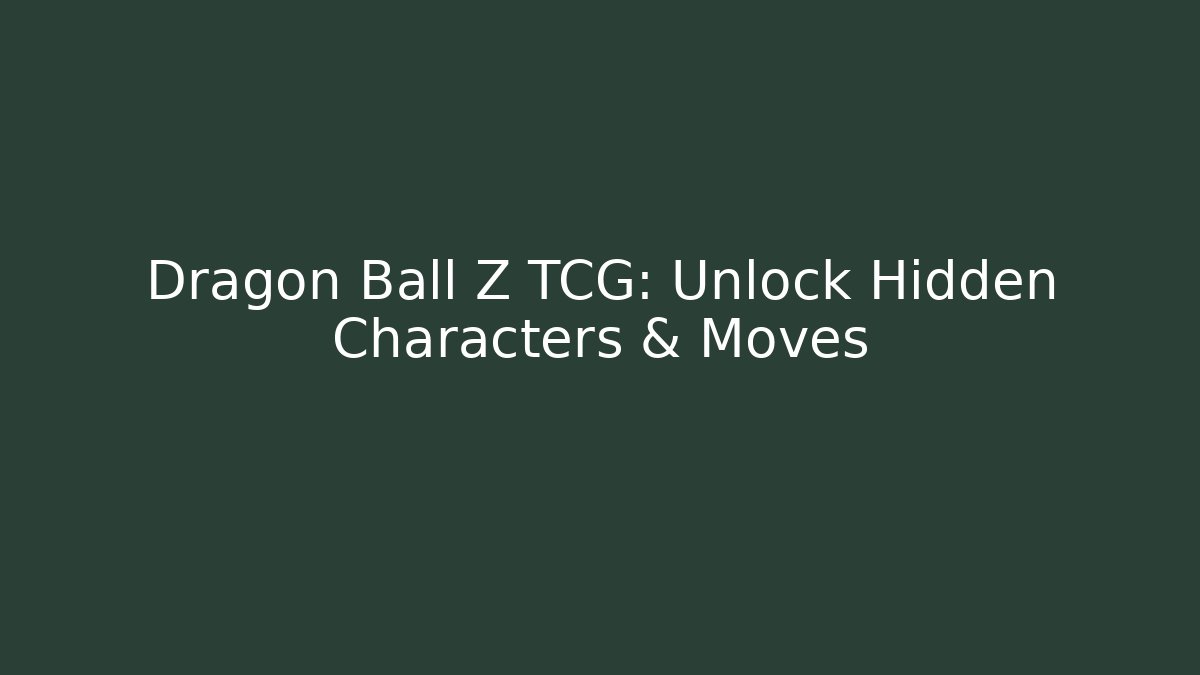 Dragon Ball Z TCG: Unlock Hidden Characters & Moves