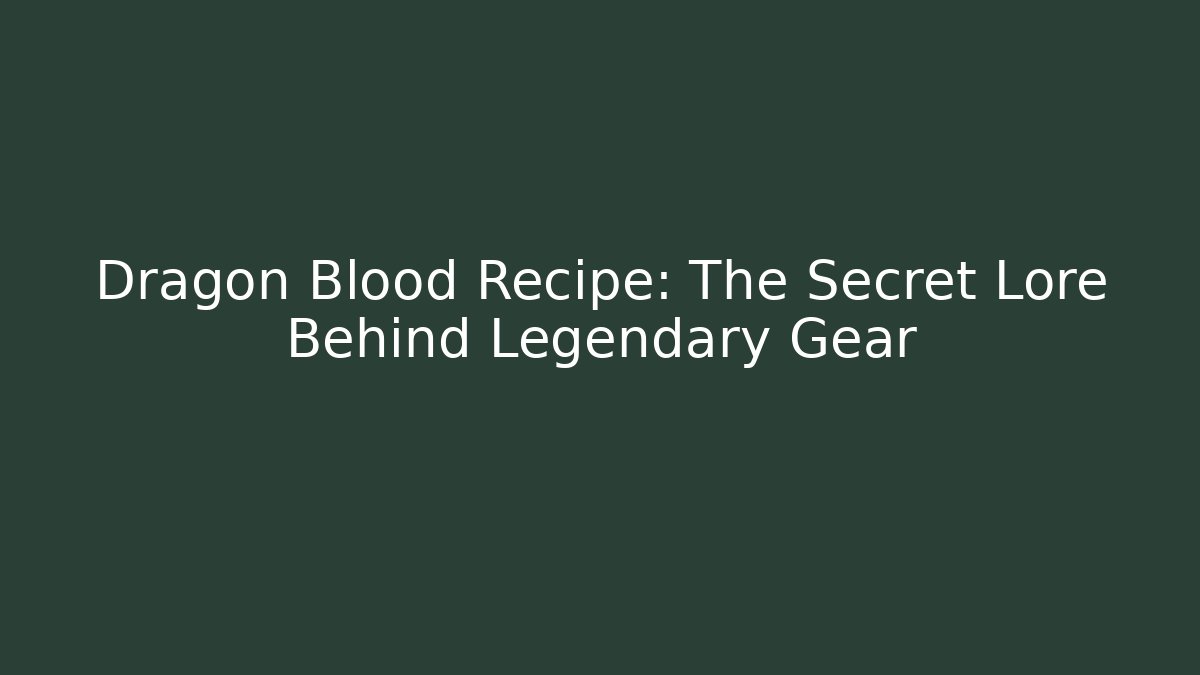 Dragon Blood Recipe: The Secret Lore Behind Legendary Gear