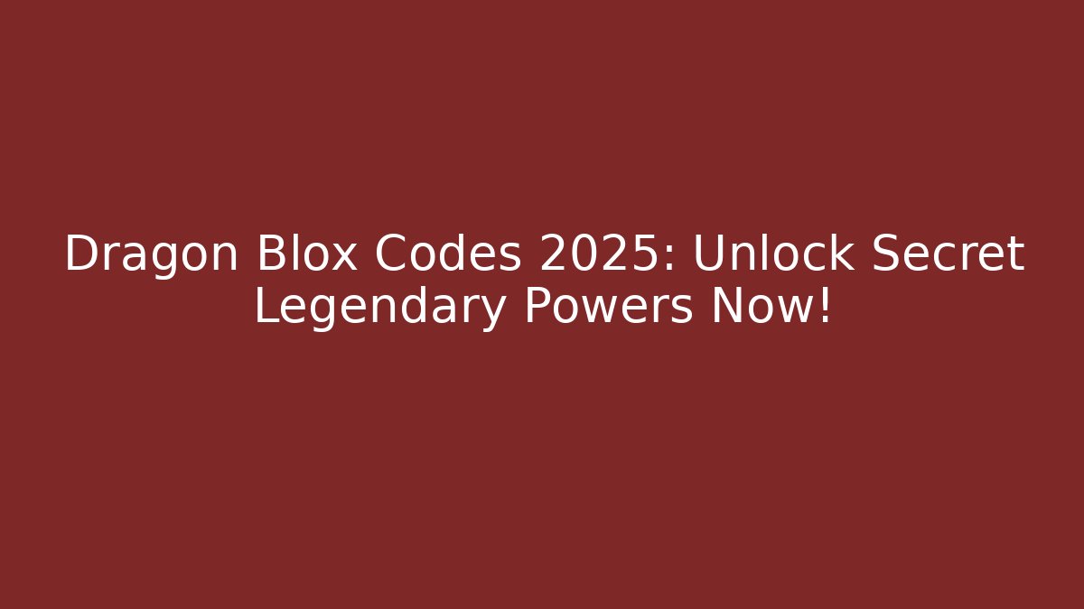 Dragon Blox Codes 2025: Unlock Secret Legendary Powers Now!