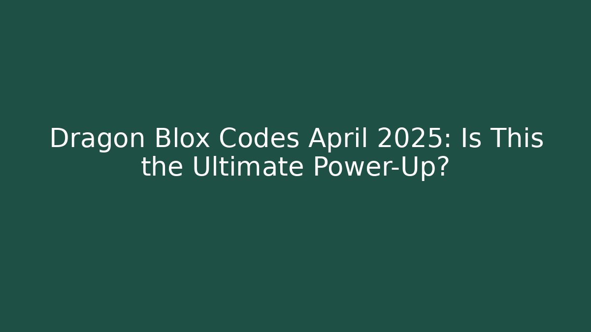 Dragon Blox Codes April 2025: Is This the Ultimate Power-Up?