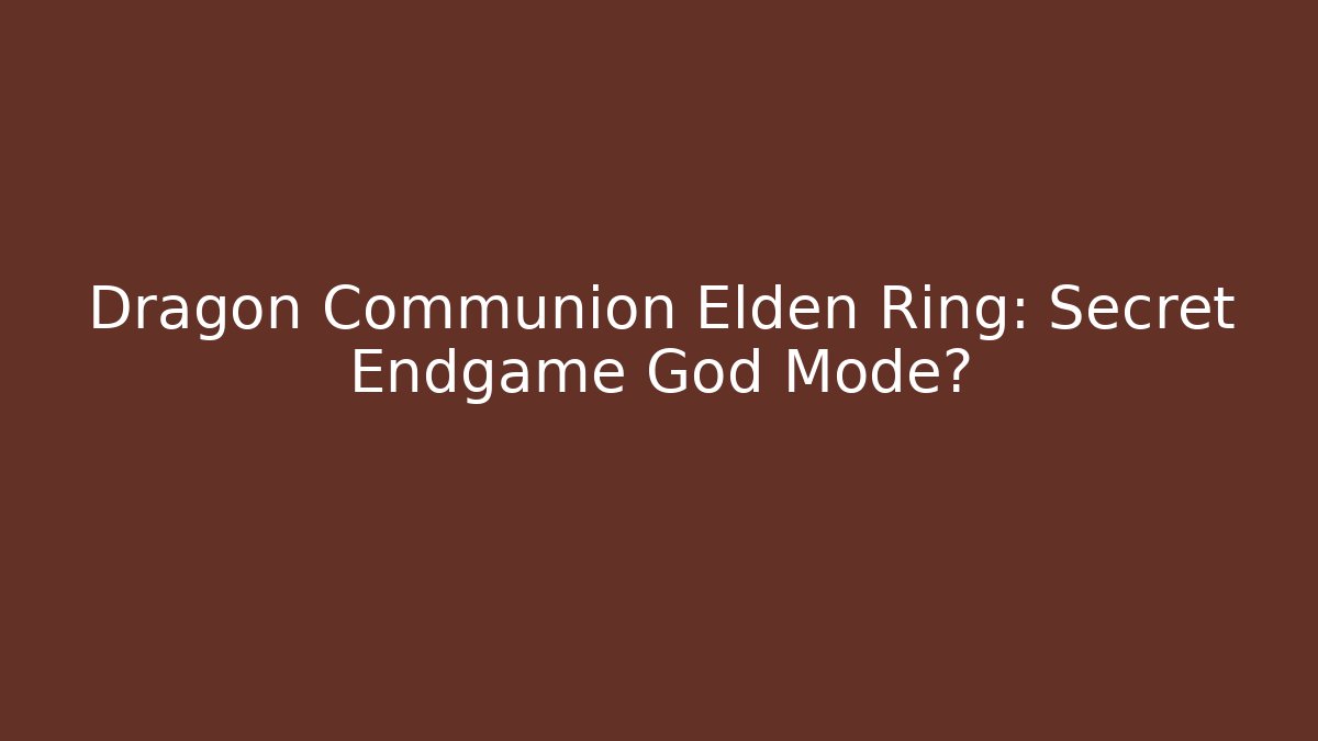 Dragon Communion Elden Ring: Secret Endgame God Mode?