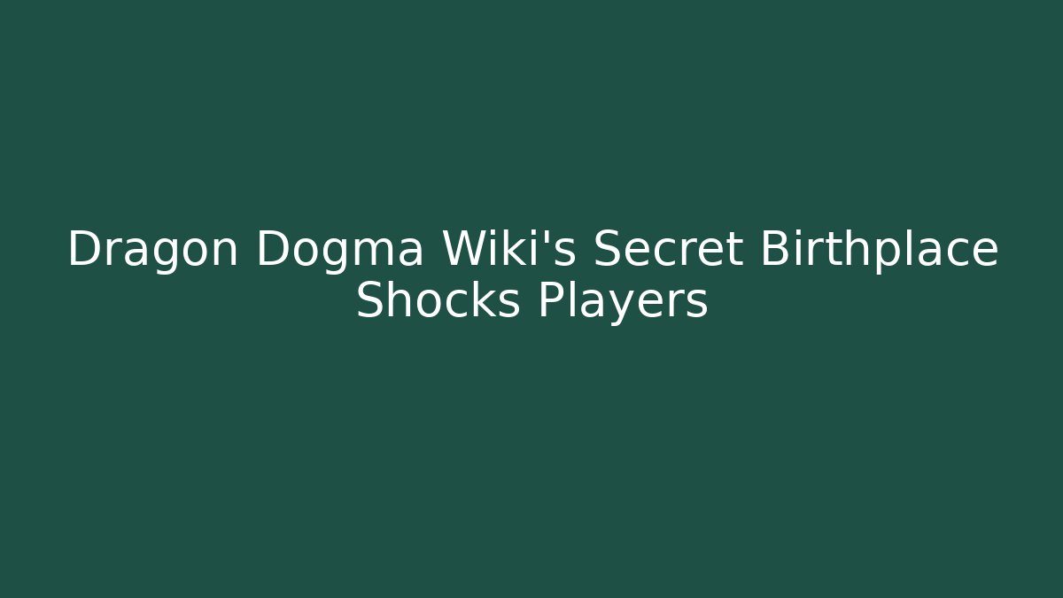 Dragon Dogma Wiki’s Secret Birthplace Shocks Players