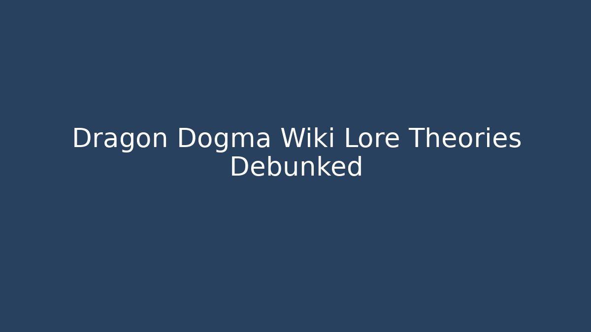 Dragon Dogma Wiki Lore Theories Debunked