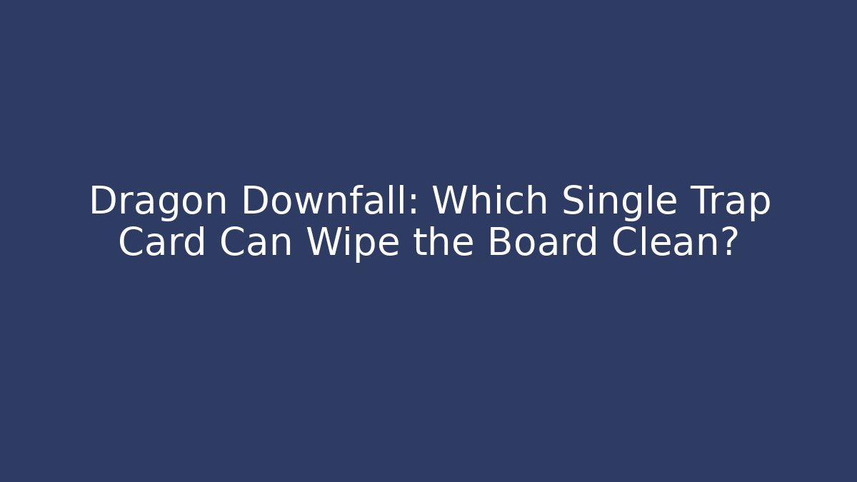 Dragon Downfall: Which Single Trap Card Can Wipe the Board Clean?