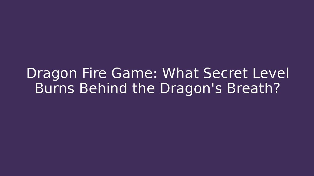 Dragon Fire Game: What Secret Level Burns Behind the Dragon's Breath?