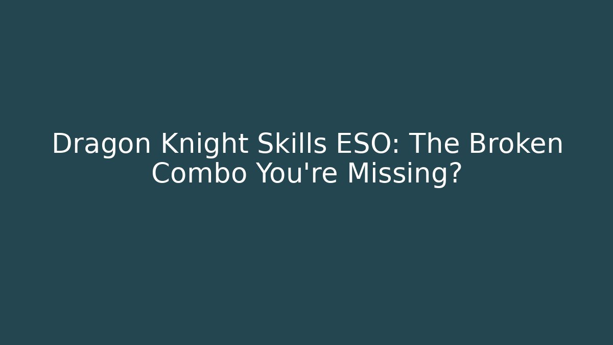 Dragon Knight Skills ESO: The Broken Combo You’re Missing?