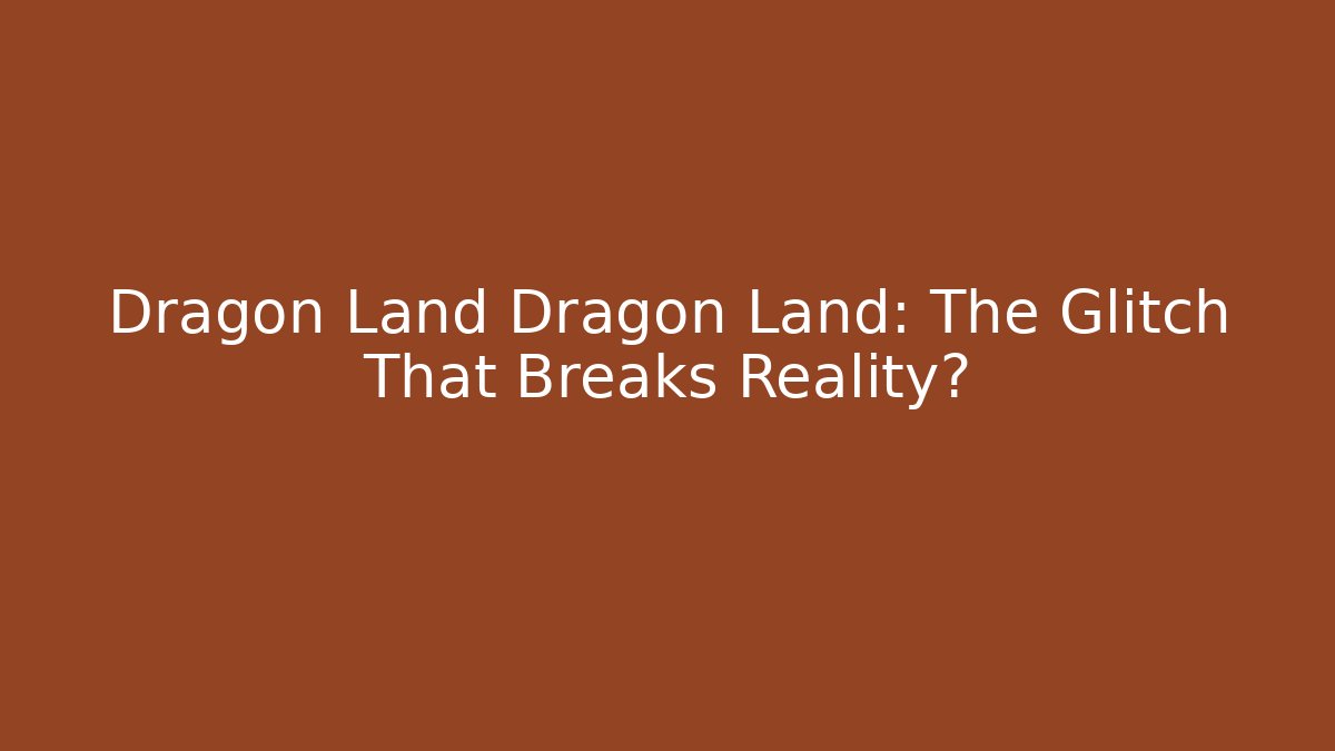 Dragon Land Dragon Land: The Glitch That Breaks Reality?