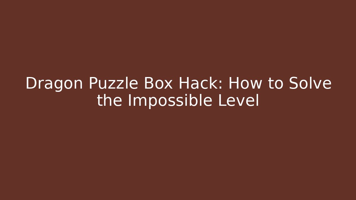 Dragon Puzzle Box Hack: How to Solve the Impossible Level