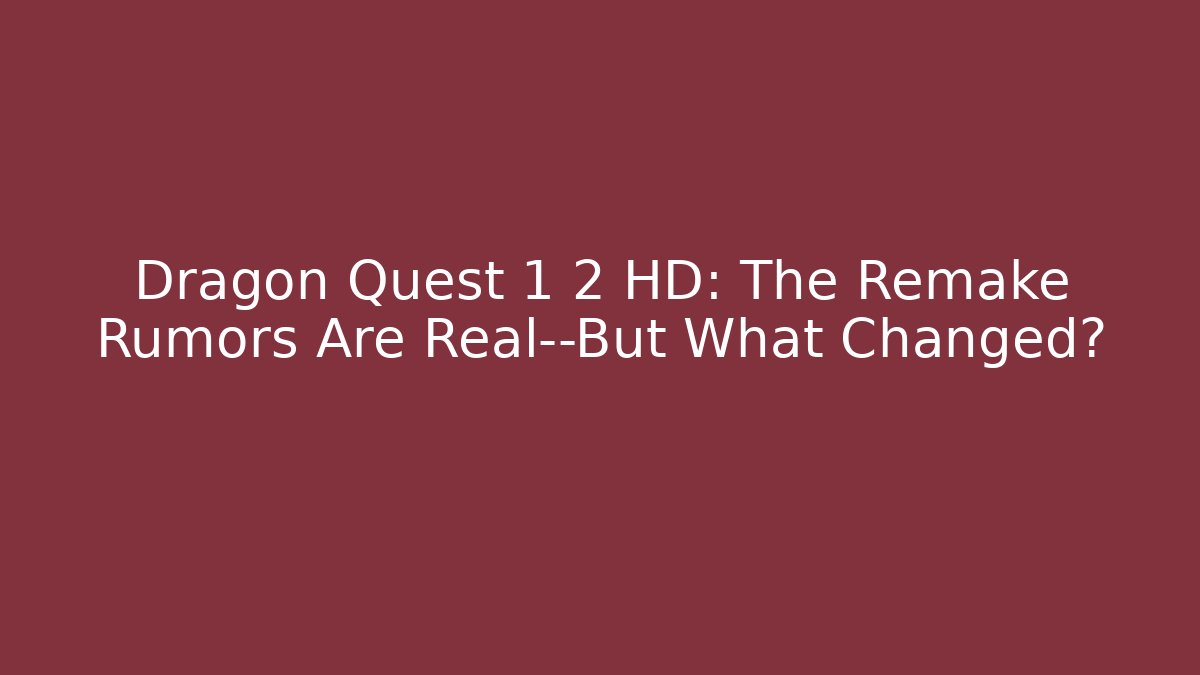 Dragon Quest 1 2 HD: The Remake Rumors Are Real—But What Changed?