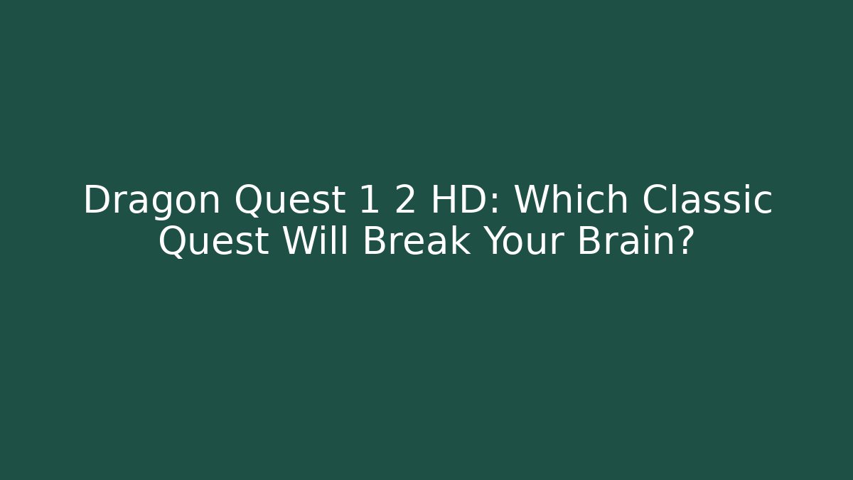 Dragon Quest 1 2 HD: Which Classic Quest Will Break Your Brain?