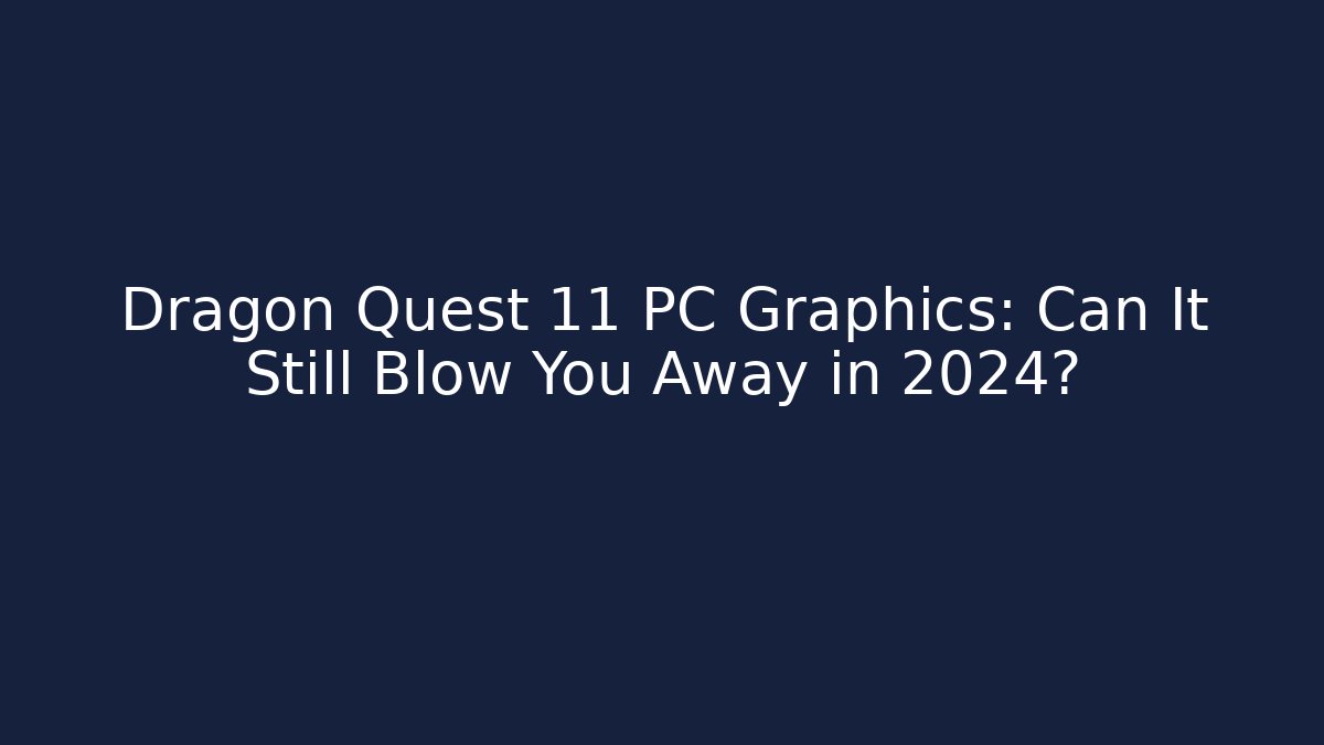 Dragon Quest 11 PC Graphics: Can It Still Blow You Away in 2024?