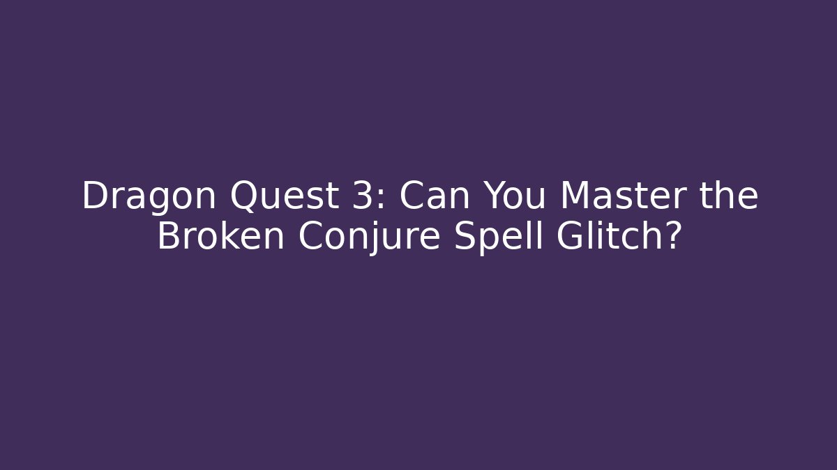 Dragon Quest 3: Can You Master the Broken Conjure Spell Glitch?
