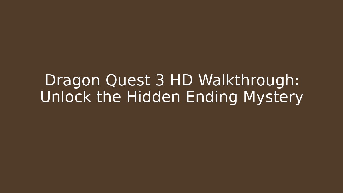 Dragon Quest 3 HD Walkthrough: Unlock the Hidden Ending Mystery