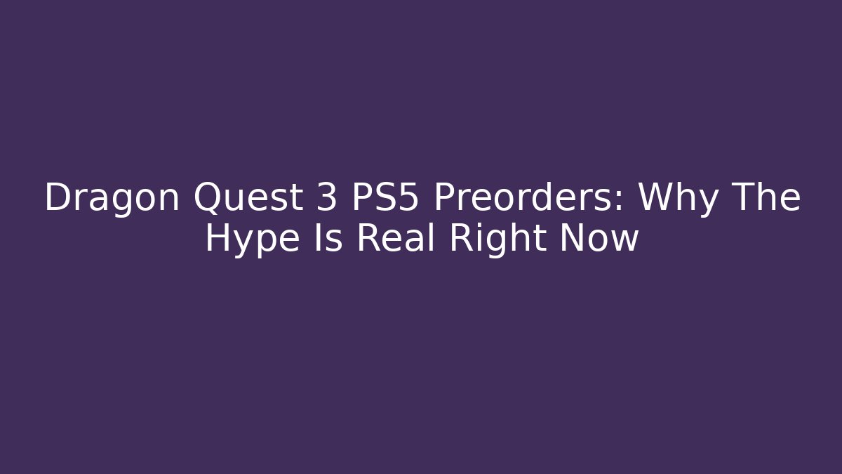 Dragon Quest 3 PS5 Preorders: Why The Hype Is Real Right Now