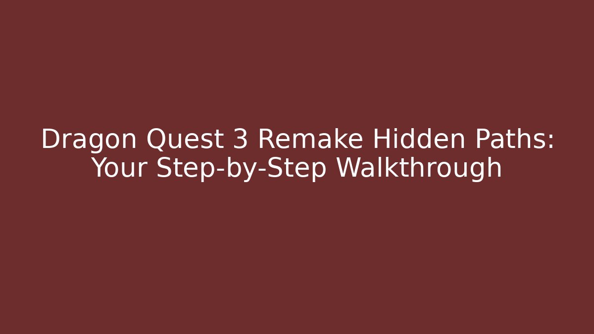 Dragon Quest 3 Remake Hidden Paths: Your Step-by-Step Walkthrough
