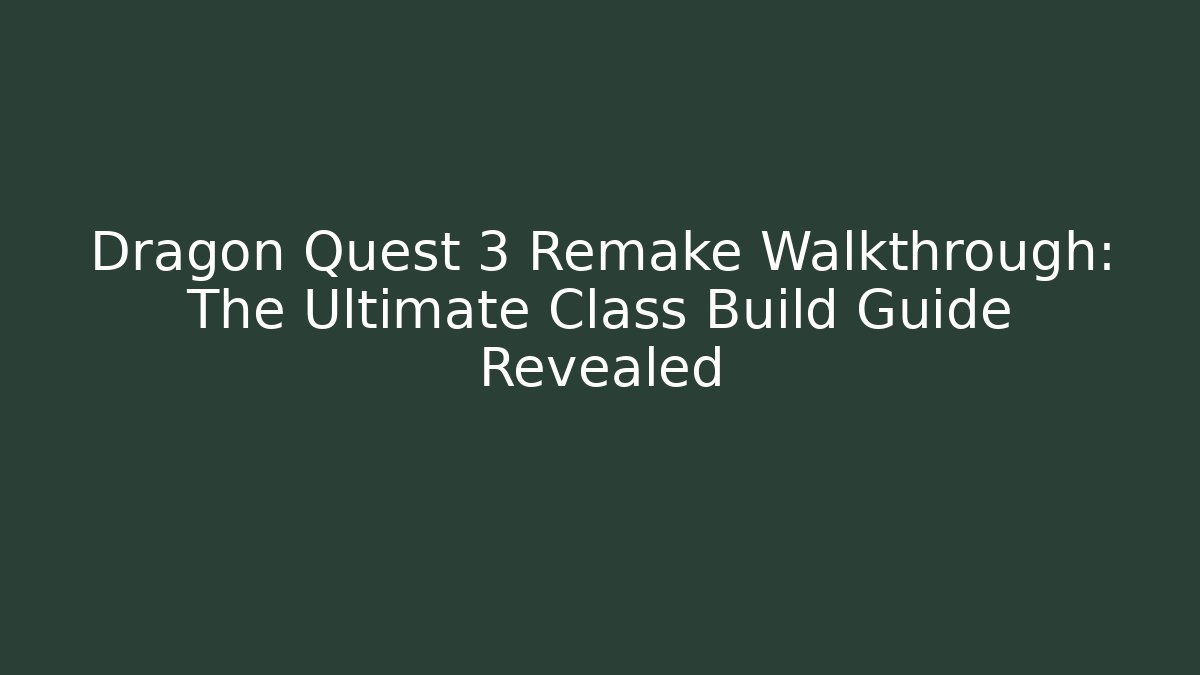 Dragon Quest 3 Remake Walkthrough: The Ultimate Class Build Guide Revealed