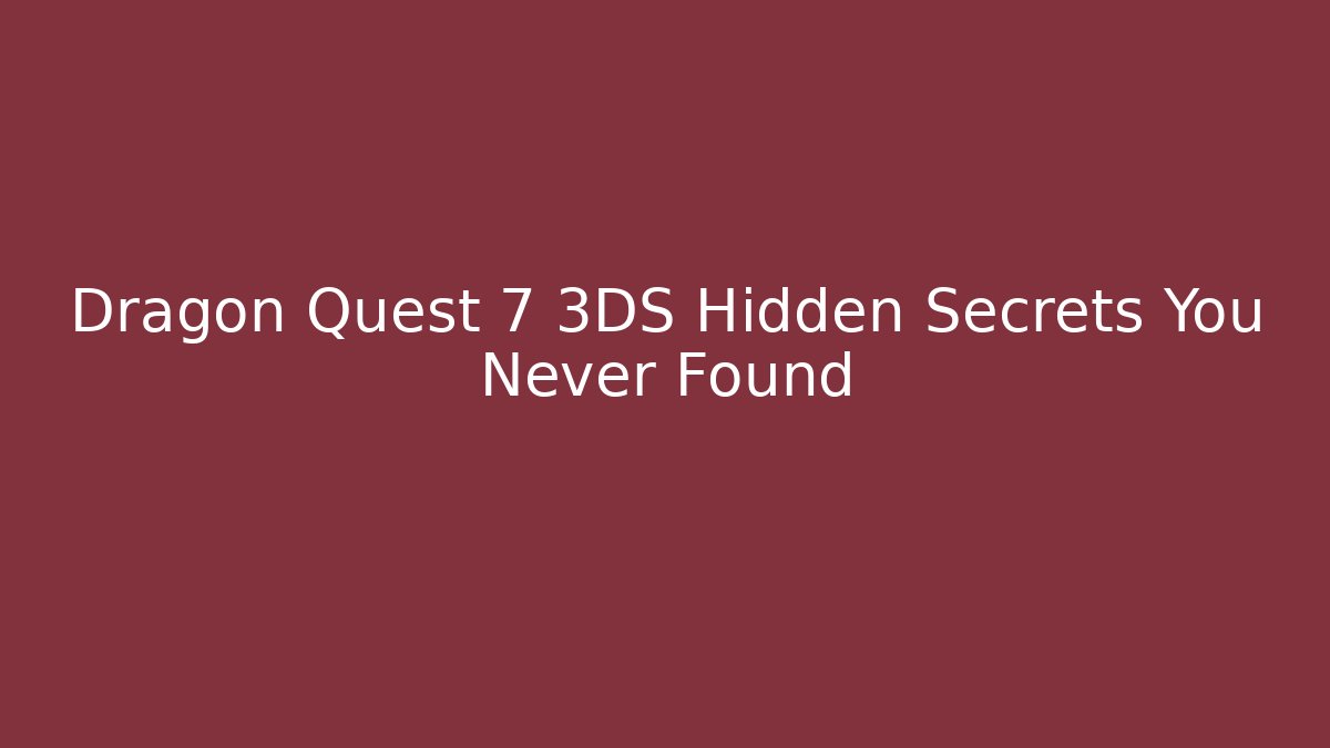 Dragon Quest 7 3DS Hidden Secrets You Never Found