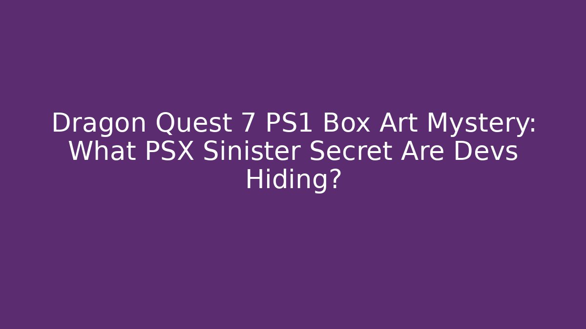 Dragon Quest 7 PS1 Box Art Mystery: What PSX Sinister Secret Are Devs Hiding?
