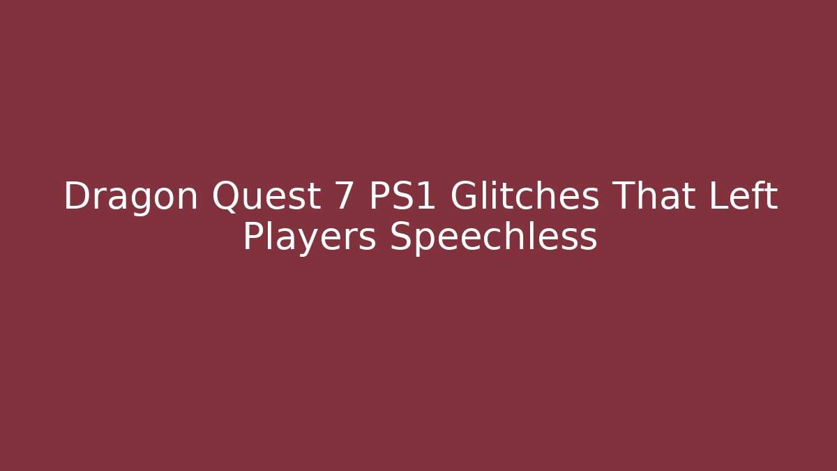 Dragon Quest 7 PS1 Glitches That Left Players Speechless