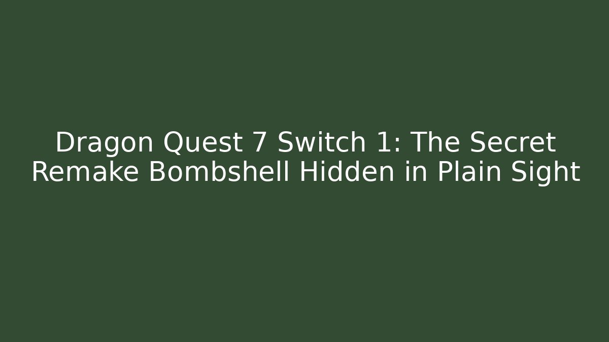Dragon Quest 7 Switch 1: The Secret Remake Bombshell Hidden in Plain Sight - Vintage E-Juice