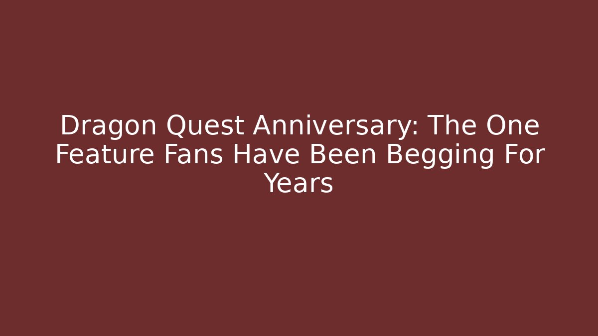 Dragon Quest Anniversary: The One Feature Fans Have Been Begging For Years