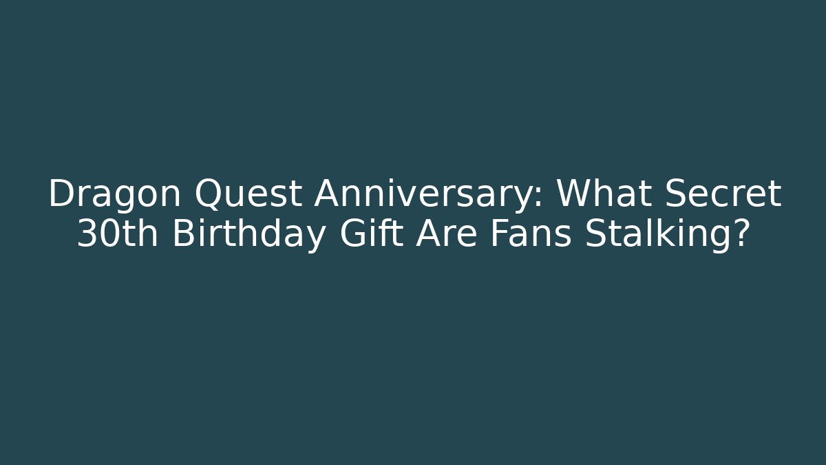 Dragon Quest Anniversary: What Secret 30th Birthday Gift Are Fans Stalking?